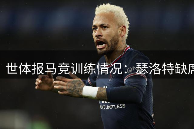 世体报马竞训练情况：瑟洛特缺席 罗梅罗单独训练 小蜘蛛参训