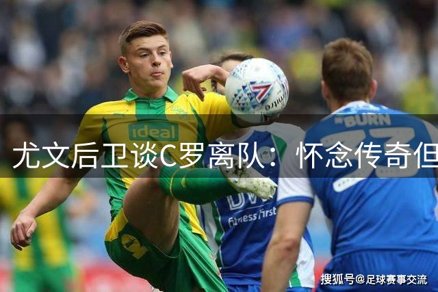 尤文后卫谈C罗离队：怀念传奇但需着眼未来