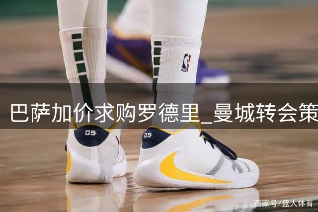 巴萨加价求购罗德里 曼城转会策略或受影响