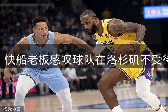 快船老板感叹球队在洛杉矶不受待见