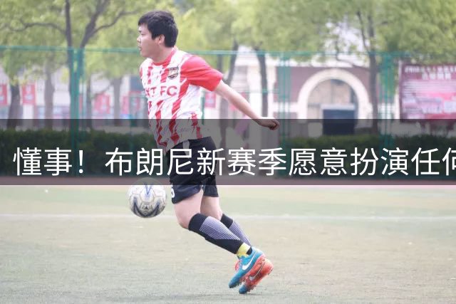 懂事！布朗尼新赛季愿意扮演任何角色！