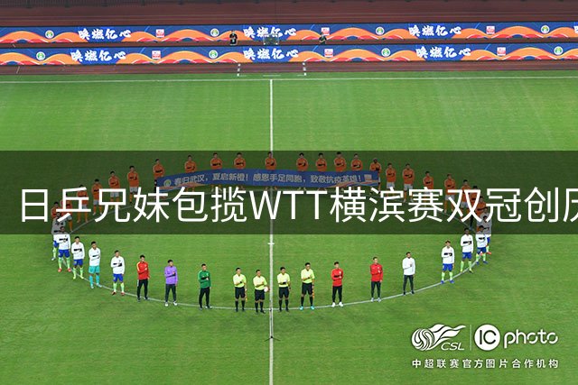日乒兄妹包揽WTT横滨赛双冠创历史 国乒单打全面失守引热议
