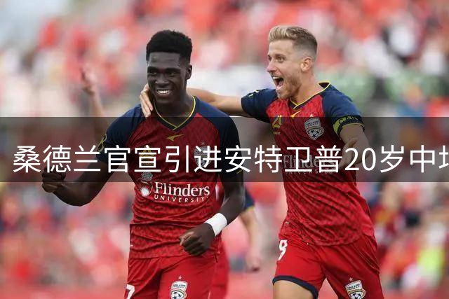 桑德兰官宣引进安特卫普20岁中场新星