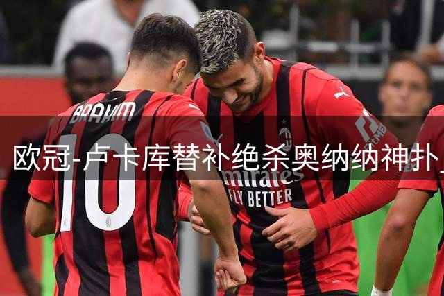 欧冠-卢卡库替补绝杀奥纳纳神扑 国米1-0波尔图