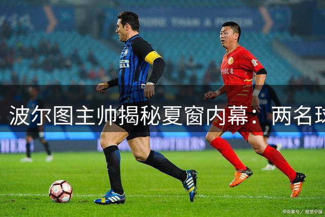 波尔图主帅揭秘夏窗内幕：两名球员主动申请转会 新星莫拉留队成定局