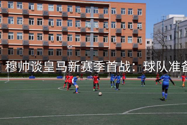 穆帅谈皇马新赛季首战：球队准备充分 首秀目标明确