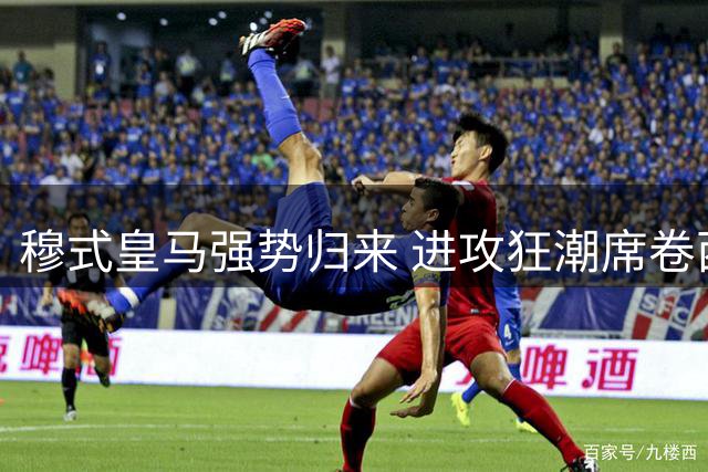 穆式皇马强势归来 进攻狂潮席卷西甲