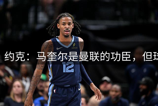 约克：马奎尔是曼联的功臣，但球队需要在这位置注入新鲜血液
