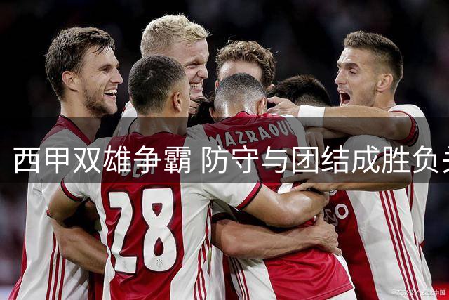西甲双雄争霸 防守与团结成胜负关键